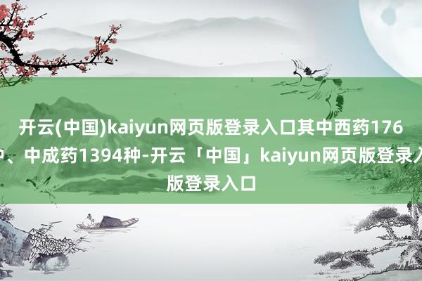 开云(中国)kaiyun网页版登录入口其中西药1765种、中成药1394种-开云「中国」kaiyun网页版登录入口