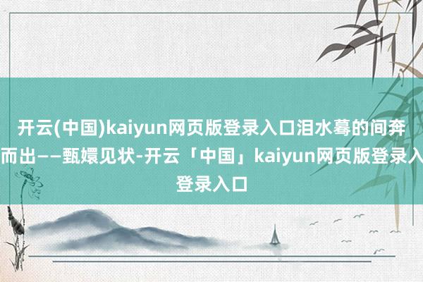 开云(中国)kaiyun网页版登录入口泪水蓦的间奔涌而出——甄嬛见状-开云「中国」kaiyun网页版登录入口