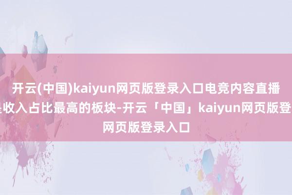开云(中国)kaiyun网页版登录入口电竞内容直播依旧是收入占比最高的板块-开云「中国」kaiyun网页版登录入口