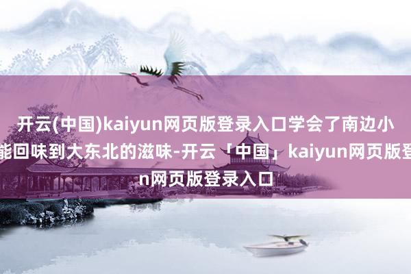 开云(中国)kaiyun网页版登录入口学会了南边小土豆也能回味到大东北的滋味-开云「中国」kaiyun网页版登录入口