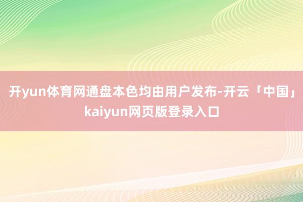 开yun体育网通盘本色均由用户发布-开云「中国」kaiyun网页版登录入口