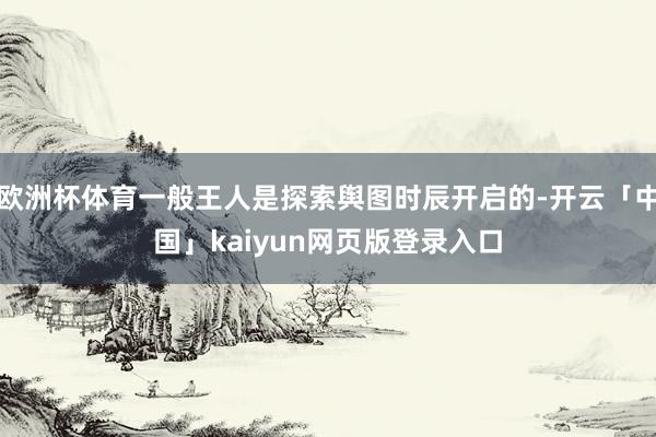 欧洲杯体育一般王人是探索舆图时辰开启的-开云「中国」kaiyun网页版登录入口