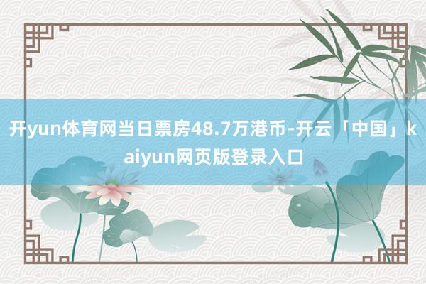 开yun体育网当日票房48.7万港币-开云「中国」kaiyun网页版登录入口