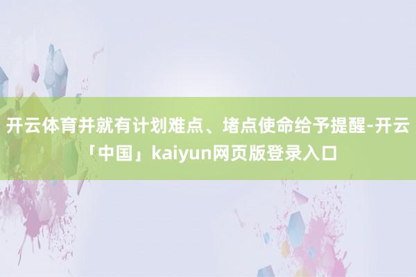 开云体育并就有计划难点、堵点使命给予提醒-开云「中国」kaiyun网页版登录入口