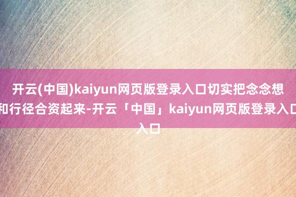 开云(中国)kaiyun网页版登录入口切实把念念想和行径合资起来-开云「中国」kaiyun网页版登录入口