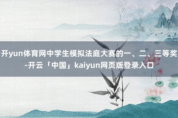 开yun体育网中学生模拟法庭大赛的一、二、三等奖-开云「中国」kaiyun网页版登录入口