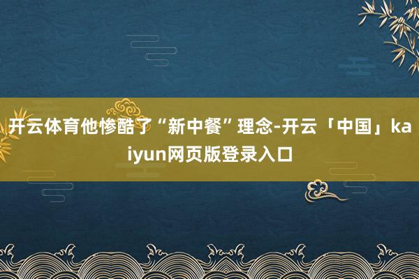 开云体育他惨酷了“新中餐”理念-开云「中国」kaiyun网页版登录入口
