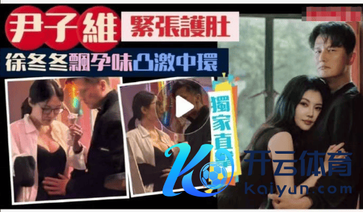 港媒曝徐冬冬尹子维甘好意思约聚画面 女方疑似有孕