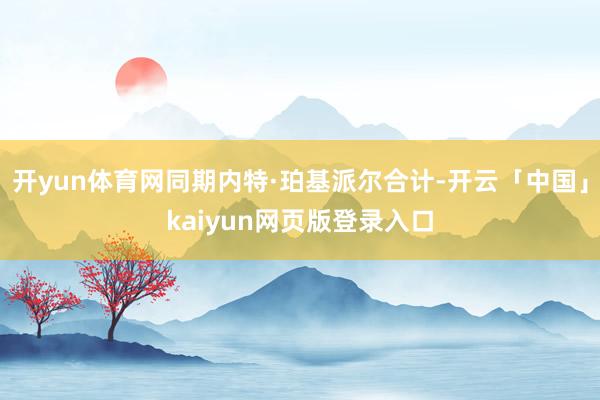 开yun体育网同期内特·珀基派尔合计-开云「中国」kaiyun网页版登录入口