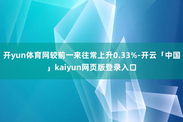 开yun体育网较前一来往常上升0.33%-开云「中国」kaiyun网页版登录入口