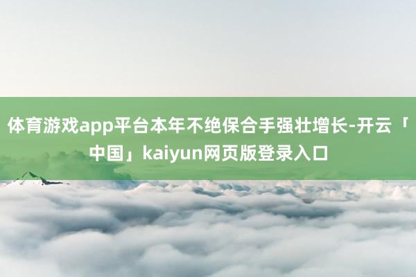 体育游戏app平台本年不绝保合手强壮增长-开云「中国」kaiyun网页版登录入口