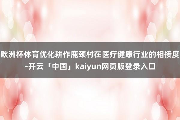 欧洲杯体育优化耕作鹿颈村在医疗健康行业的相接度-开云「中国」kaiyun网页版登录入口
