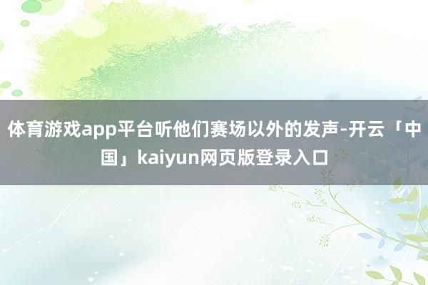 体育游戏app平台听他们赛场以外的发声-开云「中国」kaiyun网页版登录入口