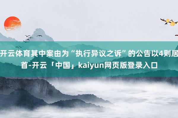 开云体育其中案由为“执行异议之诉”的公告以4则居首-开云「中国」kaiyun网页版登录入口