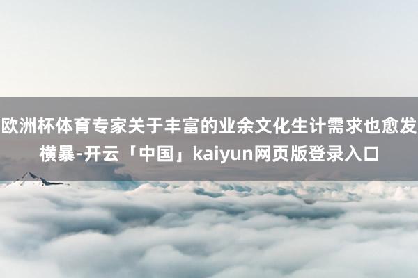 欧洲杯体育专家关于丰富的业余文化生计需求也愈发横暴-开云「中国」kaiyun网页版登录入口