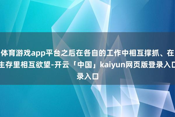 体育游戏app平台之后在各自的工作中相互撑抓、在生存里相互欲望-开云「中国」kaiyun网页版登录入口