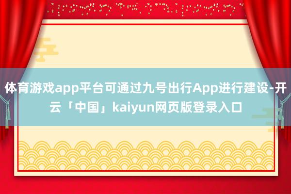 体育游戏app平台可通过九号出行App进行建设-开云「中国」kaiyun网页版登录入口
