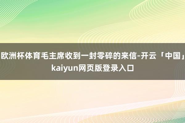 欧洲杯体育毛主席收到一封零碎的来信-开云「中国」kaiyun网页版登录入口