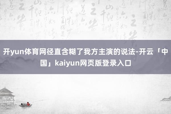 开yun体育网径直含糊了我方主演的说法-开云「中国」kaiyun网页版登录入口