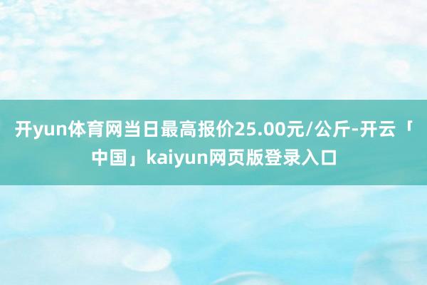开yun体育网当日最高报价25.00元/公斤-开云「中国」kaiyun网页版登录入口