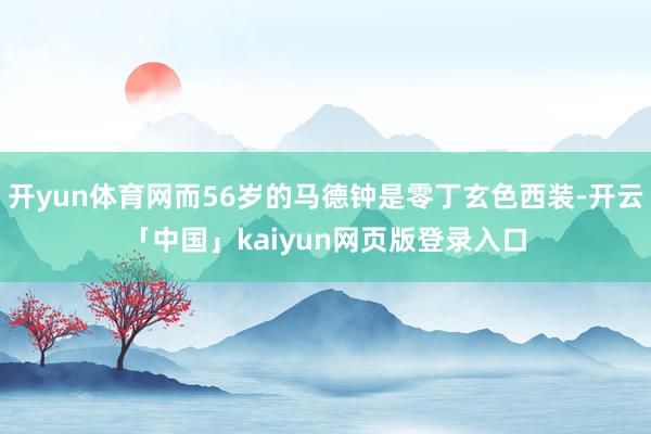 开yun体育网而56岁的马德钟是零丁玄色西装-开云「中国」kaiyun网页版登录入口
