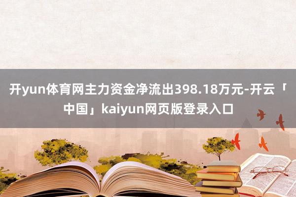 开yun体育网主力资金净流出398.18万元-开云「中国」kaiyun网页版登录入口