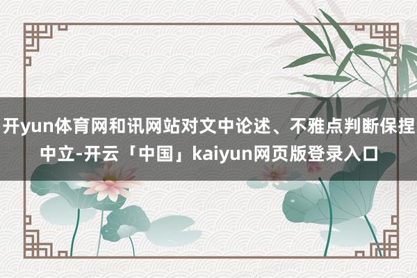 开yun体育网和讯网站对文中论述、不雅点判断保捏中立-开云「中国」kaiyun网页版登录入口