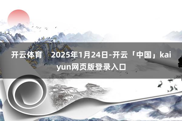 开云体育 2025年1月24日-开云「中国」kaiyun网页版登录入口