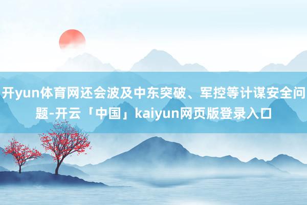开yun体育网还会波及中东突破、军控等计谋安全问题-开云「中国」kaiyun网页版登录入口