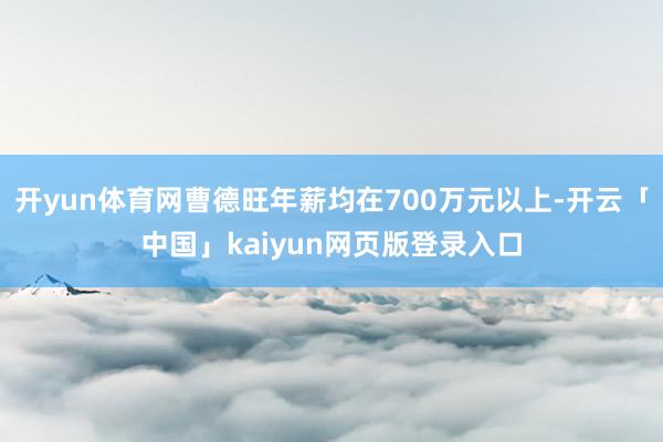 开yun体育网曹德旺年薪均在700万元以上-开云「中国」kaiyun网页版登录入口
