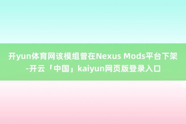 开yun体育网该模组曾在Nexus Mods平台下架-开云「中国」kaiyun网页版登录入口