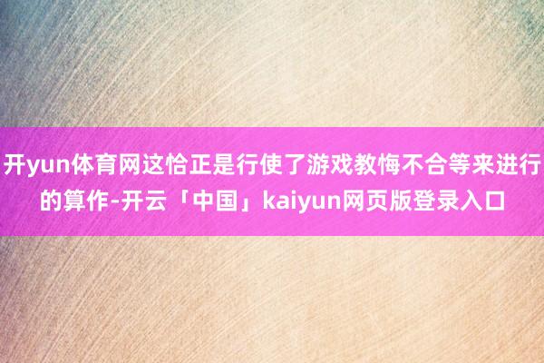 开yun体育网这恰正是行使了游戏教悔不合等来进行的算作-开云「中国」kaiyun网页版登录入口