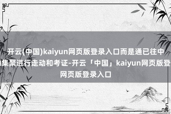开云(中国)kaiyun网页版登录入口而是通已往中心化的集聚进行走动和考证-开云「中国」kaiyun网页版登录入口