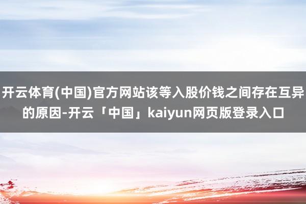 开云体育(中国)官方网站该等入股价钱之间存在互异的原因-开云「中国」kaiyun网页版登录入口
