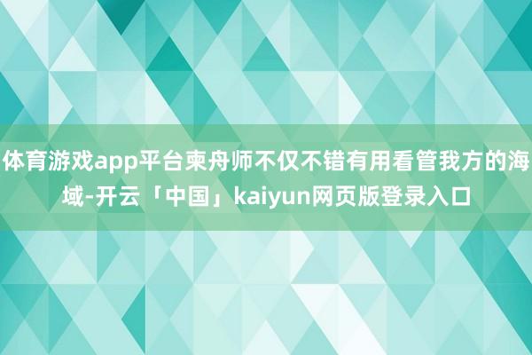 体育游戏app平台柬舟师不仅不错有用看管我方的海域-开云「中国」kaiyun网页版登录入口
