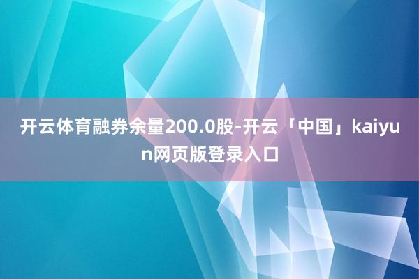 开云体育融券余量200.0股-开云「中国」kaiyun网页版登录入口