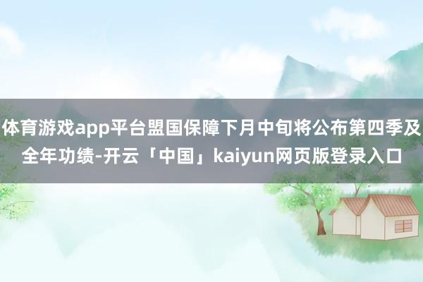 体育游戏app平台盟国保障下月中旬将公布第四季及全年功绩-开云「中国」kaiyun网页版登录入口