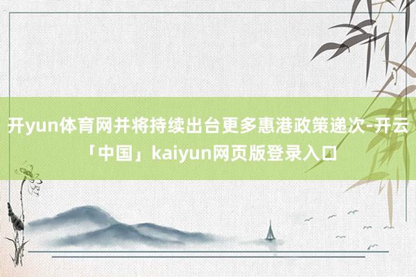 开yun体育网并将持续出台更多惠港政策递次-开云「中国」kaiyun网页版登录入口
