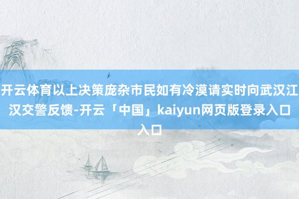 开云体育以上决策庞杂市民如有冷漠请实时向武汉江汉交警反馈-开云「中国」kaiyun网页版登录入口