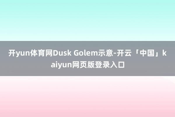 开yun体育网Dusk Golem示意-开云「中国」kaiyun网页版登录入口