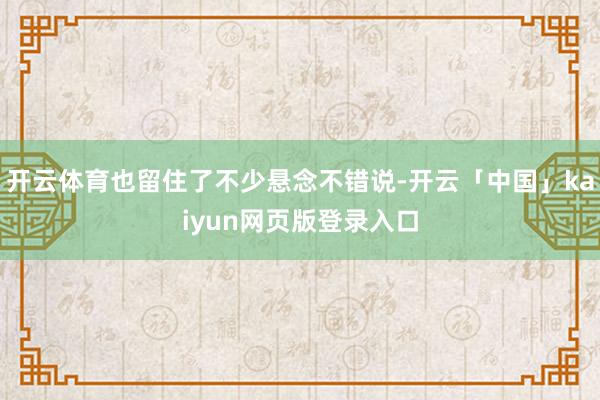 开云体育也留住了不少悬念不错说-开云「中国」kaiyun网页版登录入口