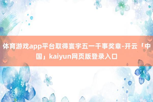 体育游戏app平台取得寰宇五一干事奖章-开云「中国」kaiyun网页版登录入口