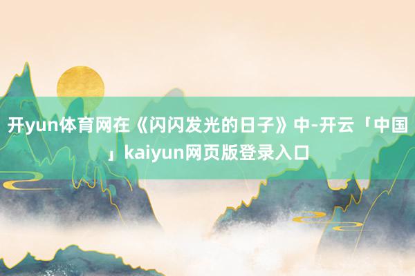 开yun体育网在《闪闪发光的日子》中-开云「中国」kaiyun网页版登录入口