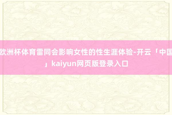 欧洲杯体育雷同会影响女性的性生涯体验-开云「中国」kaiyun网页版登录入口
