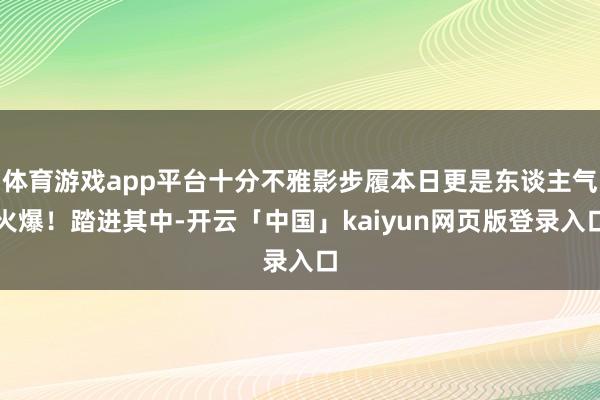体育游戏app平台十分不雅影步履本日更是东谈主气火爆！踏进其中-开云「中国」kaiyun网页版登录入口