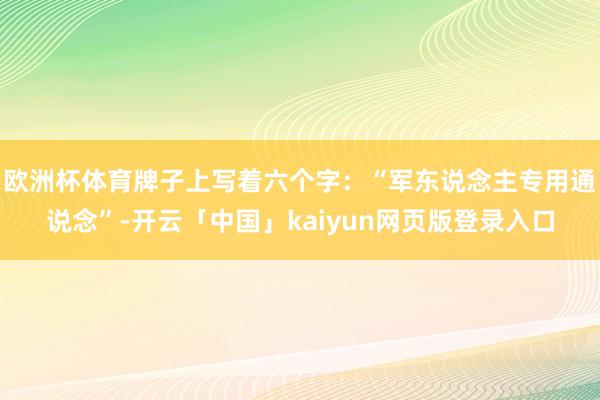 欧洲杯体育牌子上写着六个字：“军东说念主专用通说念”-开云「中国」kaiyun网页版登录入口