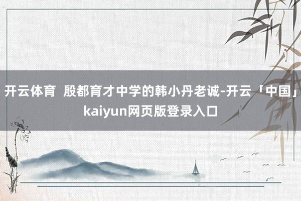 开云体育  殷都育才中学的韩小丹老诚-开云「中国」kaiyun网页版登录入口