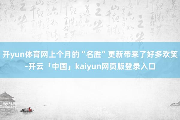 开yun体育网上个月的“名胜”更新带来了好多欢笑-开云「中国」kaiyun网页版登录入口