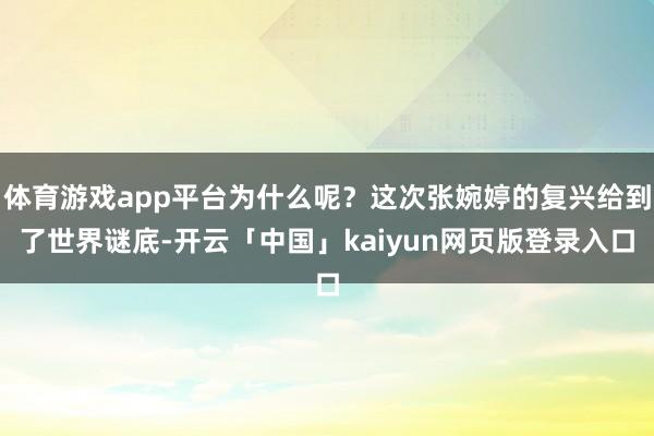 体育游戏app平台为什么呢？这次张婉婷的复兴给到了世界谜底-开云「中国」kaiyun网页版登录入口