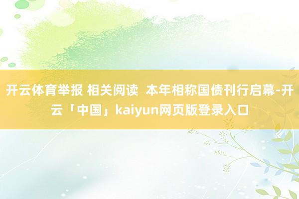 开云体育举报 相关阅读  本年相称国债刊行启幕-开云「中国」kaiyun网页版登录入口